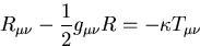 \begin{displaymath}
R_{\mu \nu} - {{1\over 2} g_{\mu \nu} R} = - \kappa T_{\mu \nu}\end{displaymath}