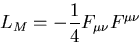 \begin{displaymath}
L_M = -{1\over 4}F_{\mu\nu}F^{\mu\nu}\end{displaymath}