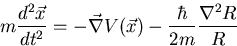 \begin{displaymath}
m{{d^2 \vec{x}} \over {dt^2}} = - \vec{\nabla} V(\vec{x}) - 
 {\hbar \over {2m}} {{{\nabla}^2 R} \over {R}}\end{displaymath}