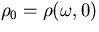 $\rho_0 = \rho(\omega , 0)$