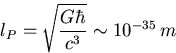 \begin{displaymath}
l_P = \sqrt{{G \hbar}\over c^3} \sim 10^{-35}\, m\end{displaymath}