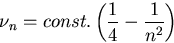 \begin{displaymath}
\nu_n = const. \left({1 \over 4} - {1 \over {n^2}}\right) \end{displaymath}