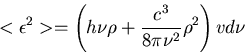 \begin{displaymath}
<\epsilon^2\gt = \left( h\nu \rho + {{c^3}\over {8\pi \nu^2}} \rho^2 \right) v d\nu \end{displaymath}