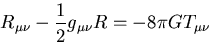 \begin{displaymath}
R_{\mu \nu} - {1\over 2} g_{\mu \nu} R = - 8\pi G T_{\mu \nu}\end{displaymath}