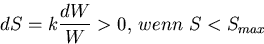 \begin{displaymath}
dS = k {dW \over W} \gt 0,\, wenn\, \, S < S_{max}\end{displaymath}