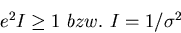 \begin{displaymath}
e^2 I \geq 1\, \, bzw. \, \, I = 1/\sigma^2\end{displaymath}