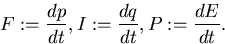 \begin{displaymath}
F := {dp \over dt}, I := {dq \over dt}, P := {dE \over dt}. \end{displaymath}