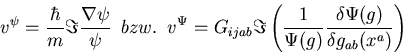 \begin{displaymath}
v^{\psi} = {\hbar \over m} \Im {{\nabla \psi } \over \psi } ...
 ...i (g)} {{\delta \Psi (g)} \over {\delta g_{ab} (x^a)}} \right) \end{displaymath}