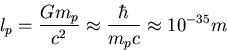 \begin{displaymath}
l_p = {{G m_p} \over {c^2}} \approx {{\hbar } \over {m_p c}} \approx 10^{-35} m \end{displaymath}