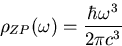 \begin{displaymath}
\rho_{ZP} (\omega) = {{\hbar \omega^3} \over {2 \pi c^3}} \end{displaymath}