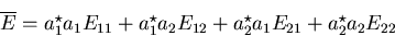 \begin{displaymath}
\overline{E} = a_1^\star a_1 E_{11} + a_1^\star a_2 E_{12} + 
 a_2^\star a_1 E_{21} + a_2^\star a_2 E_{22} \end{displaymath}