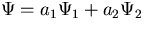 $\Psi = a_1 \Psi_1 + a_2 \Psi_2 $